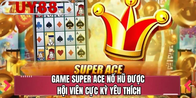 Game Super ACE nổ hũ được hội viên cực kỳ yêu thích